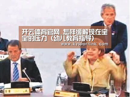 开云体育官网_怎样缓解现在宝宝的压力(幼儿教育指导)(图2) 开云体育数据中心