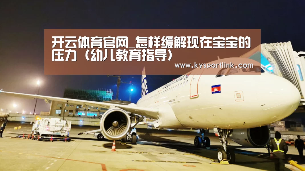 开云体育官网_怎样缓解现在宝宝的压力(幼儿教育指导)(图1) 开云体育数据
