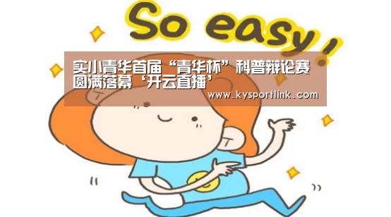 实小青华首届“青华杯”科普辩论赛圆满落幕‘开云直播’(图2) 开云体育数据中心